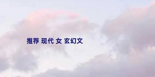推荐 现代 女 玄幻文